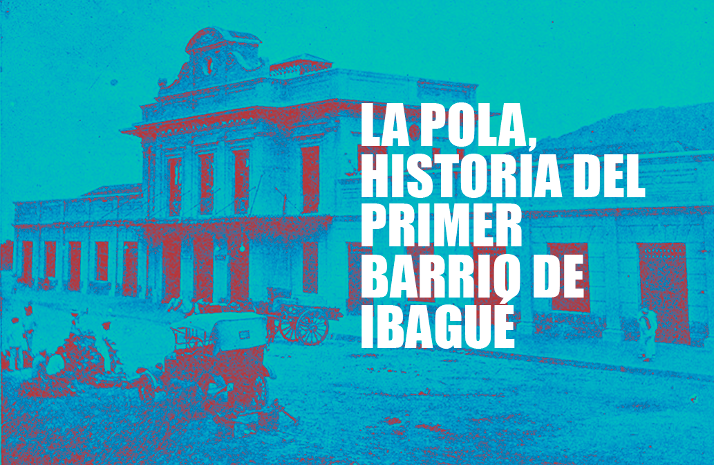 La Pola, historia del primer barrio de Ibagué